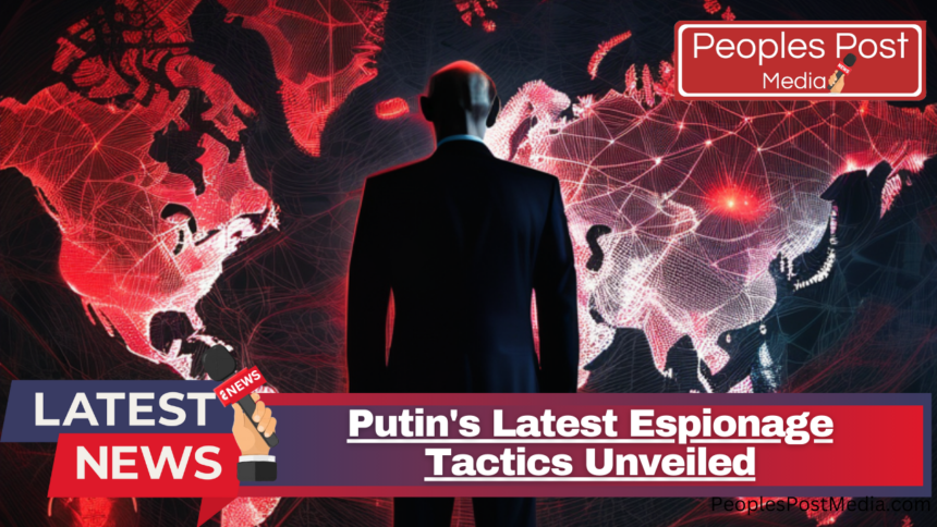 Putin's Latest Espionage Tactics Unveiled